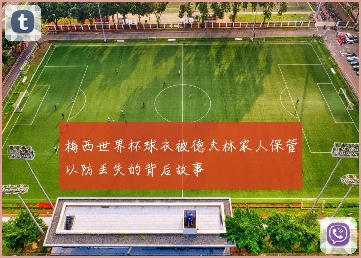 梅西世界杯球衣被德夫林家人保管以防丢失的背后故事