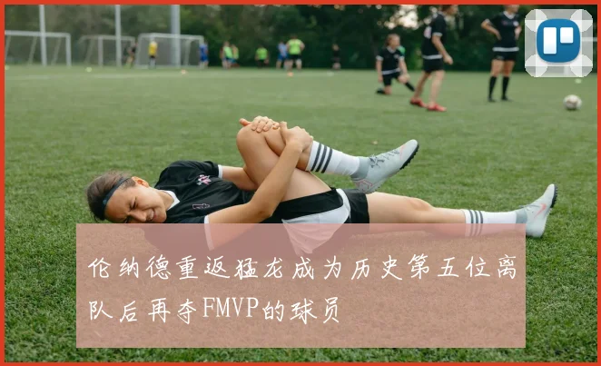 伦纳德重返猛龙成为历史第五位离队后再夺FMVP的球员