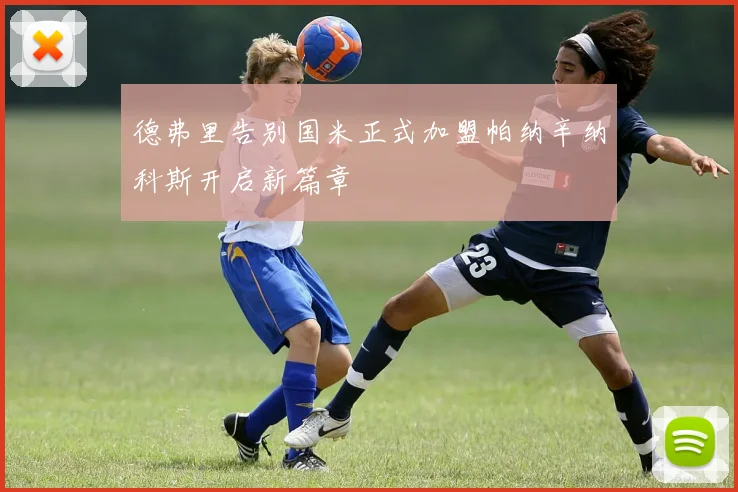 德弗里告别国米正式加盟帕纳辛纳科斯开启新篇章