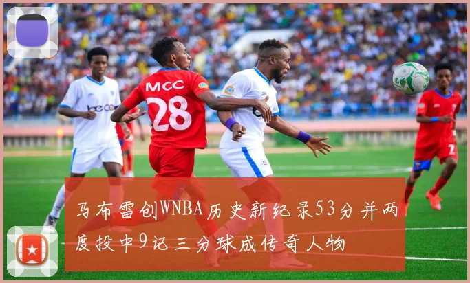 马布雷创WNBA历史新纪录53分并两度投中9记三分球成传奇人物