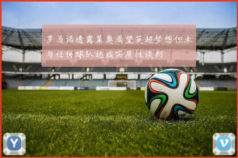罗马诺透露莱奥渴望英超梦想但未与任何球队达成实质性谈判