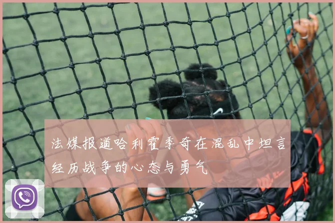 法媒报道哈利霍季奇在混乱中坦言经历战争的心态与勇气